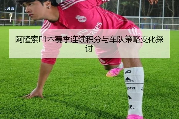 阿隆索F1本赛季连续积分与车队策略变化探讨
